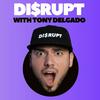 undefined Disrupt With Tony Delgado