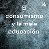 undefined El consumismo y la mala educación