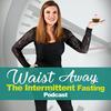 undefined Waist Away: The Intermittent Fasting & Weight Loss Podcast