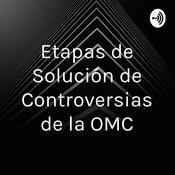 Podcast Etapas de Solución de Controversias de la OMC