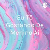 Podcast Eu Tô Gostando De Menino Aí