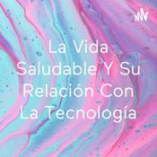 Podcast La Vida Saludable Y Su Relación Con La Tecnología