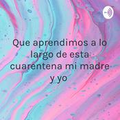 Podcast Que aprendimos a lo largo de esta cuarentena mi madre y yo