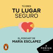 Podcast Tú eres tu lugar seguro. El podcast de María Esclapez