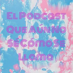 Escucha El Podcast Que Aún No Sé Cómo Se Llama en la aplicación