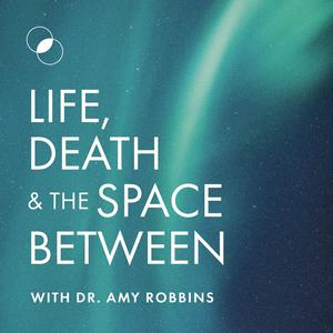 Escucha Life, Death & The Space Between with Dr. Amy Robbins en la aplicación